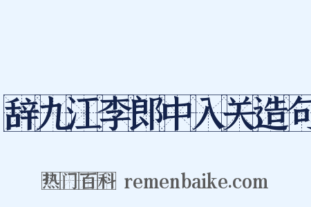 辞九江李郎中入关造句是什么意思的图片